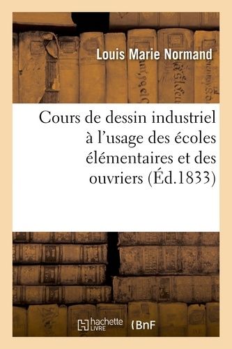 Cours De Dessin Industriel À L'usage Des Écoles Élémentaires Et Des Ouvriers: Avec Un Atlas