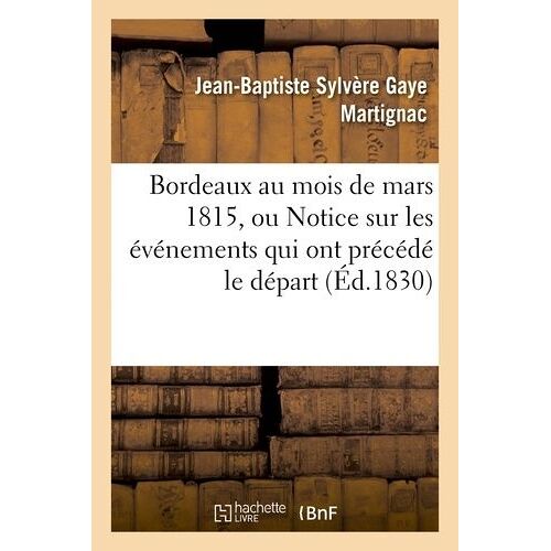 Bordeaux Au Mois De Mars 1815, Ou Notice Sur Les Événemens Qui Ont Précédé Le Départ