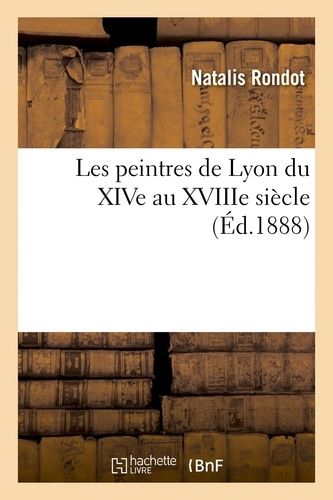 Les Peintres De Lyon Du Xive Au Xviiie Siècle
