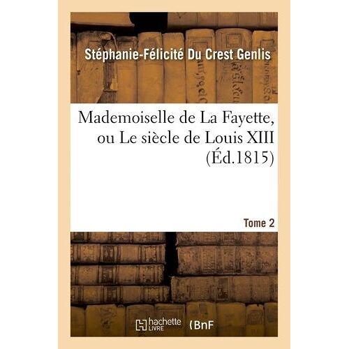 Mademoiselle De La Fayette, Ou Le Siècle De Louis Xiii. T. 2