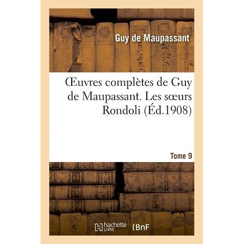 Oeuvres Complètes De Guy De Maupassant. Tome 9 Les Soeurs Rondoli