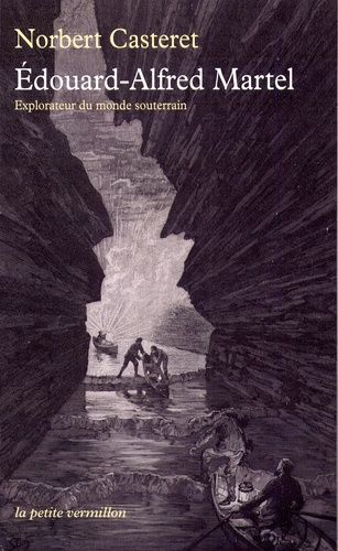 Edouard-Alfred Martel - Explorateur Du Monde Souterrain