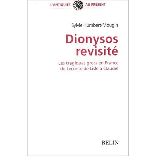 Dionysos Revisité - Les Tragiques Grecs En France De Leconte De Lisle À Claudel