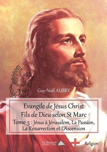 Evangile De Jésus Christ Fils De Dieu Selon St Marc - Tome 3, Jésus À Jérusalem, La Passion, La Résurection Et L'ascension