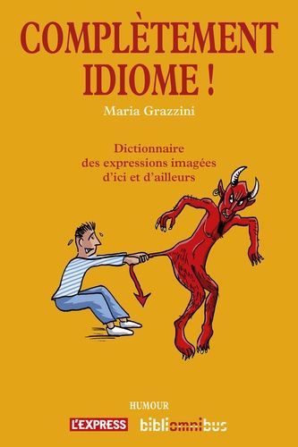Complètement Idiome ! - Dictionnaire Des Expressions Imagées D'ici Et D'ailleurs
