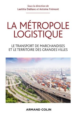 La Métropole Logistique - Le Transport Des Marchandises Et Le Territoire Des Grandes Villes