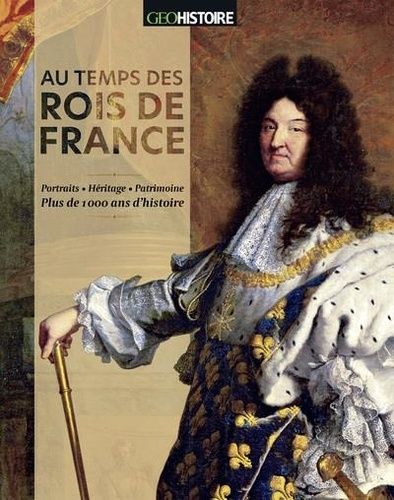 Au Temps Des Rois De France - Portraits, Héritage, Patrimoine : Plus De 1000 Ans D'histoire