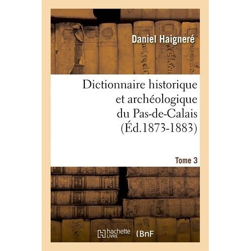 Dictionnaire Historique Et Archéologique Du Pas-De-Calais - Tome 3 (Éd.1873-1883)