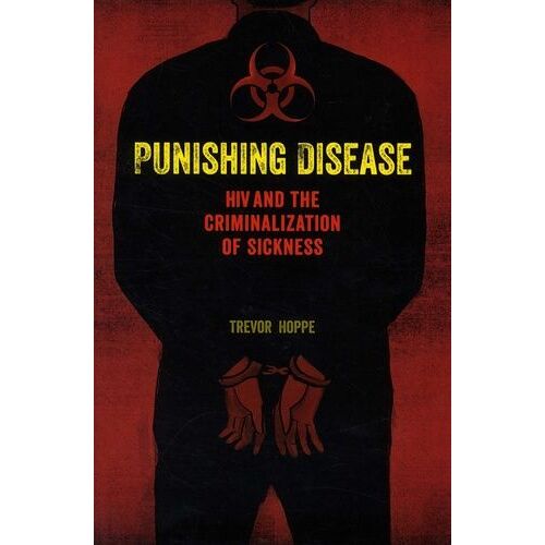 Punishing Disease - Hiv And The Criminalization Of Sickness