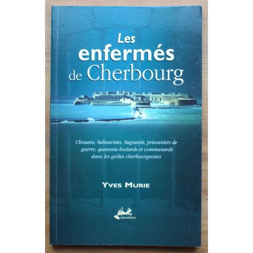Les Enfermés De Cherbourg - Chouans, Babouvistes, Bagnards, Prisonniers De Guerre, Quarante-Huitards Et Communards Dans Les Geôles Cherbourgeoises