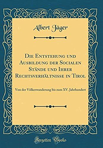 Die Entstehung Und Ausbildung Der Socialen Stande Und Ihrer Rechtsverhaltnisse In Tirol: Von Der Voelkerwanderung Bis Zum Xv. Jahrhundert (Classic Reprint)