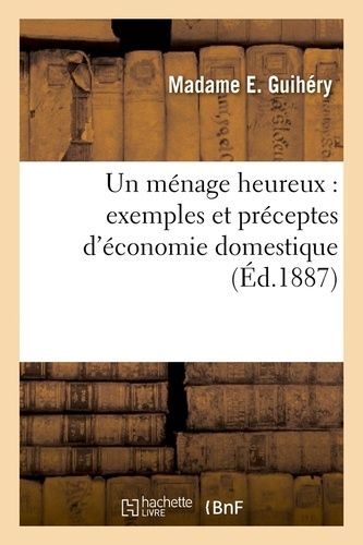 Un Ménage Heureux : Exemples Et Préceptes D'économie Domestique (Éd.1887)