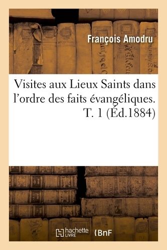 Visites Aux Lieux Saints Dans L'ordre Des Faits Évangéliques - T. 1 (Éd.1884)