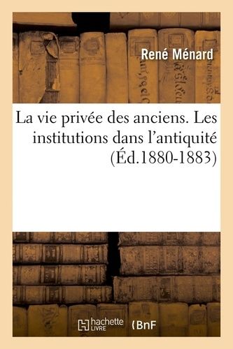 La Vie Privée Des Anciens - Les Institutions Dans L'antiquité (Éd.1880-1883)