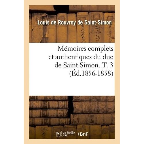 Mémoires Complets Et Authentiques Du Duc De Saint-Simon - T. 3 (Éd.1856-1858)