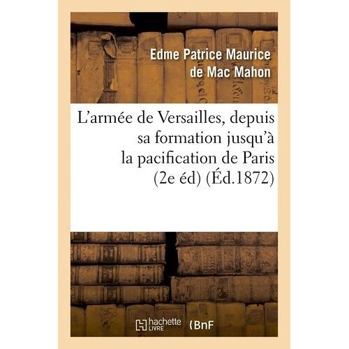 L'armée De Versailles, Depuis Sa Formation Jusqu'à La Pacification De Paris (2e Éd) (Éd.1872)