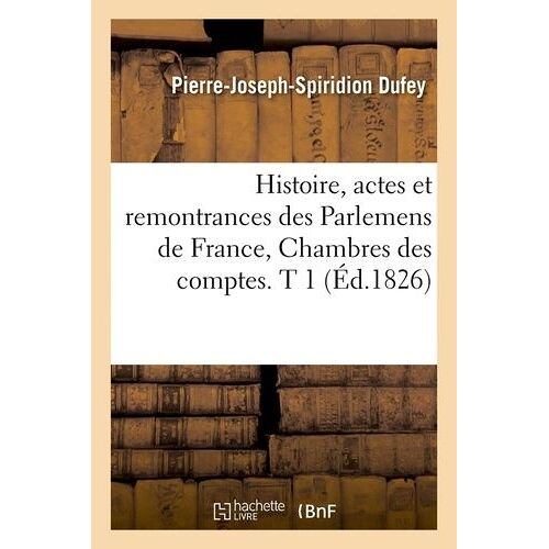 Histoire, Actes Et Remontrances Des Parlemens De France, Chambres Des Comptes - T 1 (Éd.1826)