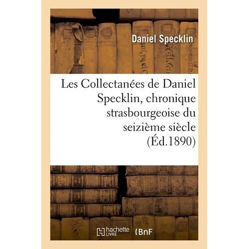 Les Collectanées De Daniel Specklin, Chronique Strasbourgeoise Du Seizième Siècle (Éd.1890)