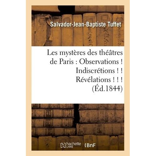 Les Mystères Des Théâtres De Paris : Observations ! Indiscrétions ! ! Révélations ! ! ! (Éd.1844)