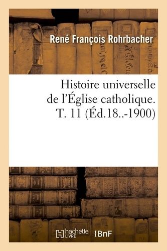 Histoire Universelle De L'église Catholique - T. 11 (Éd.18..-1900)