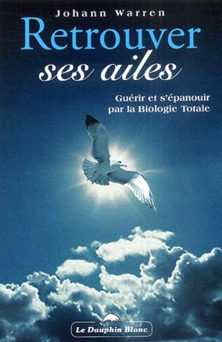 Retrouver Ses Ailes - Guérir Et S'épanouir Par La Biologie Totale