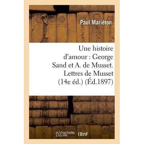 Une Histoire D'amour : George Sand Et A. De Musset - Lettres De Musset (14e Éd.) (Éd.1897)