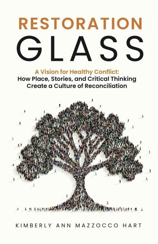 Restoration Glass: A Vision For Healthy Conflict: How Place, Stories, And Critical Thinking Create A Culture Of Reconciliation