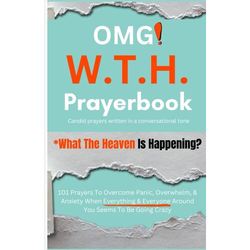 Omg W.T.H. Prayerbook: What The Heaven Is Happening? 101 Candid Prayers To Help Overcome Panic, Overwhelm, & Anxiety When Everything & Everyone Around ... To Be Going Crazy (Prayer Books And Guides)