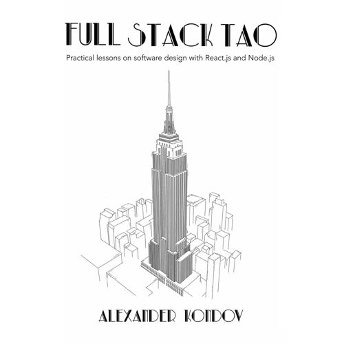 Full-Stack Tao: Practical Lessons On Software Design With React.Js And Node.Js (The Tao Programming Books)