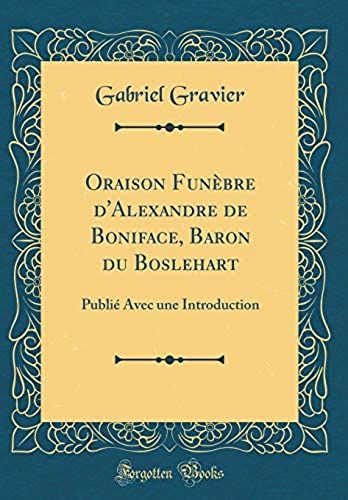 Oraison Funebre D'alexandre De Boniface, Baron Du Boslehart: Publie Avec Une Introduction (Classic Reprint)
