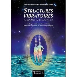 Structures Vibratoires - Des Plans De Conscience Par Les Perceptions Extrasensorielles, Le Ressenti Corporel Et Les Machines Quantiques