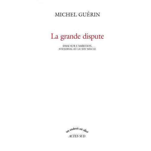 La Grande Dispute - Essai Sur L'ambition, Stendhal Et Le Xixe Siècle