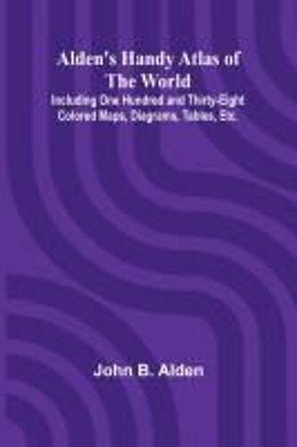 Alden's Handy Atlas Of The World; Including One Hundred And Thirty-Eight Colored Maps, Diagrams, Tables, Etc.