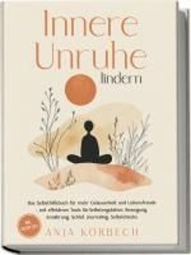 Innere Unruhe Lindern: Das Selbsthilfebuch Für Mehr Gelassenheit Und Lebensfreude - Mit Effektiven Tools Für Selbstregulation, Bewegung, Ernährung, Schlaf, Journaling, Selbstchecks - Inkl. Selbsttest