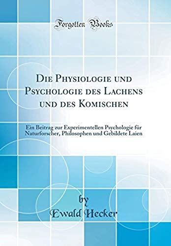 Die Physiologie Und Psychologie Des Lachens Und Des Komischen: Ein Beitrag Zur Experimentellen Psychologie Fur Naturforscher, Philosophen Und Gebildete Laien (Classic Reprint)