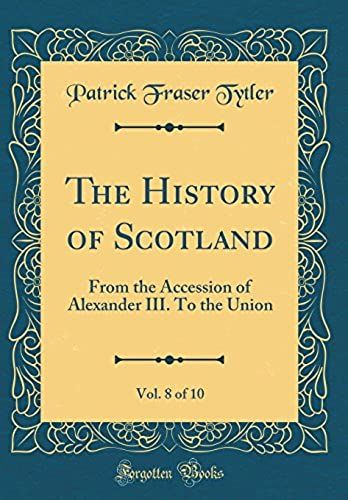 The History Of Scotland, Vol. 8 Of 10: From The Accession Of Alexander Iii. To The Union (Classic Reprint)