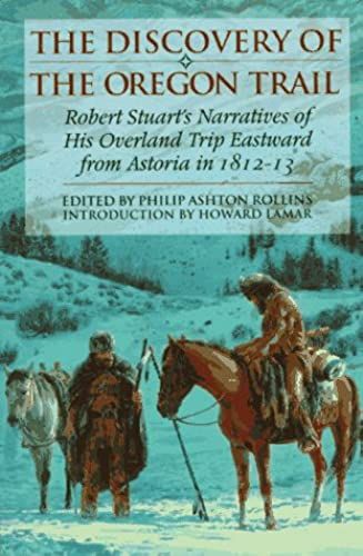 The Discovery Of The Oregon Trail: Robert Stuart's Narratives Of His Overland Trip Eastward From Astoria In 1812-13