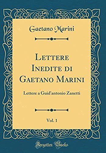 Lettere Inedite Di Gaetano Marini, Vol. 1: Lettere A Guid'antonio Zanetti (Classic Reprint)