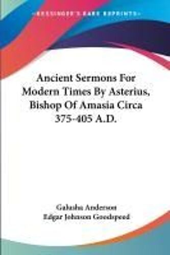 Ancient Sermons For Modern Times By Asterius, Bishop Of Amasia Circa 375-405 A.D.