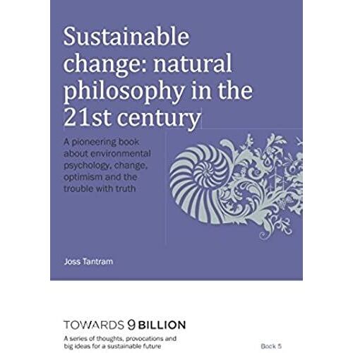 Sustainable Change: Natural Philosophy In The 21st Century: A Pioneering Book About Environmental Psychology, Change, Optimism And The Trouble With ... And Big Ideas For A Sustainable Future