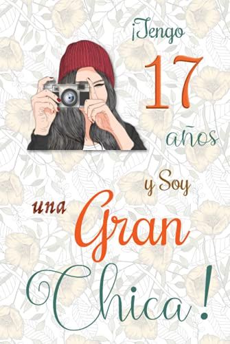 ¡Tengo 17 Años Y Soy Una Gran Chica!: Cuaderno De Notas Con Flores Para Las Chicas. Regalo De Cumpleaños Para Niñas De 17 Años Para Escribir Y Dibujar ... Dicho Positivo Inspirador (Spanish Edition)