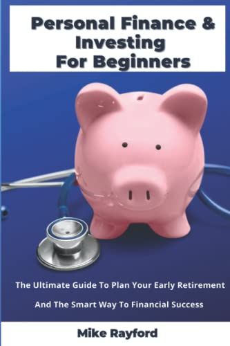 Personal Finance And Investing For Beginners: The Ultimate Guide To Plan Your Early Retirement And The Smart Way To Financial Success