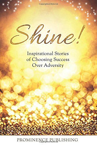Shine: Inspirational Stories Of Choosing Success Over Adversity
