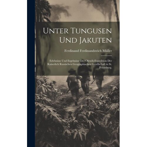 Unter Tungusen Und Jakuten: Erlebnisse Und Ergebnisse Der Olenék-Expedition Der Kaiserlich Russischen Geographischen Gesellschaft In St. Petersburg. (German Edition)