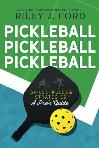 Pickleball, Pickleball, Pickleball: Skills, Rules, & Strategies (A Pro's Guide)