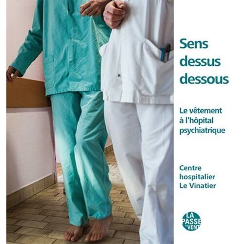 Sens Dessus Dessous - Le Vêtement A L'hôpital Psychiatrique - Centre Hospitalier Le Vinatier
