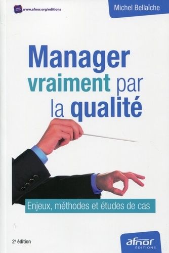 Manager Vraiment Par La Qualité - Enjeux, Méthodes Et Études De Cas