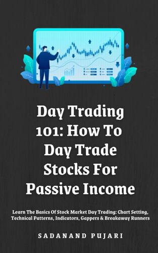 Day Trading 101: How To Day Trade Stocks For Passive Income: Learn The Basics Of Stock Market Day Trading: Chart Setting, Technical Patterns, Indicators, Gappers & Breakaway Runners
