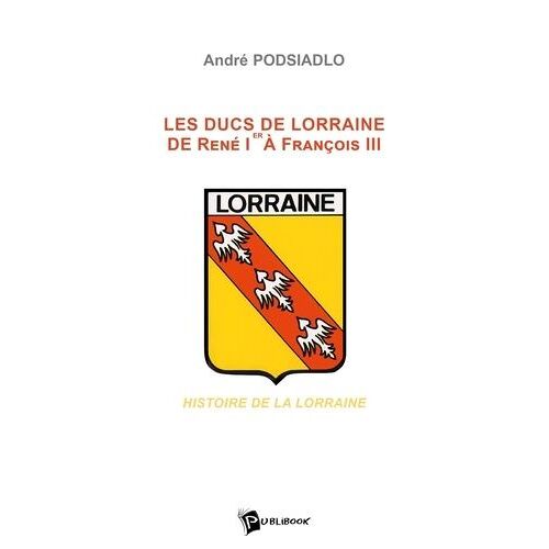 Les Ducs De Lorraine De René 1er À François Iii : Histoire De La Lorraine