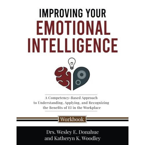 Improving Your Emotional Intelligence: A Competency-Based Approach To Understanding, Applying, And Recognizing The Benefits Of Ei In The Workplace (Competency-Based Workbooks For Structured Learning)